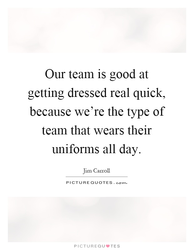 Our team is good at getting dressed real quick, because we're the type of team that wears their uniforms all day Picture Quote #1