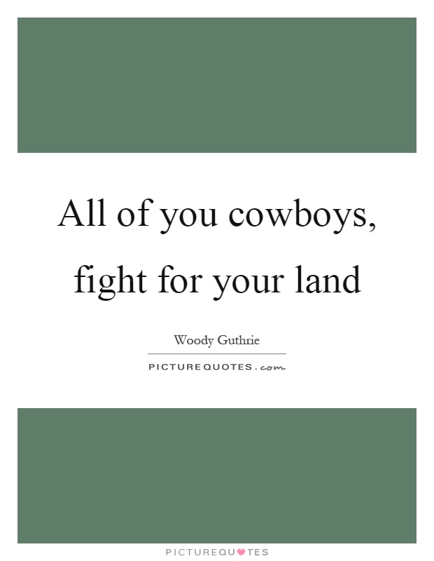 All of you cowboys, fight for your land Picture Quote #1