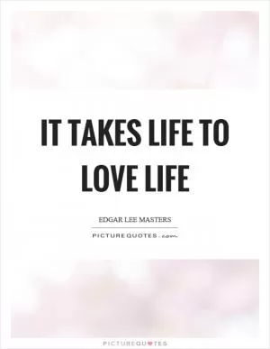 It takes life to love life Picture Quote #1