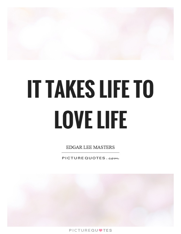 It takes life to love life Picture Quote #1