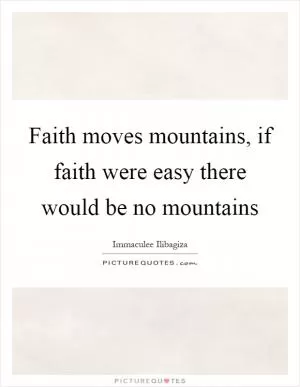 Faith moves mountains, if faith were easy there would be no mountains Picture Quote #1
