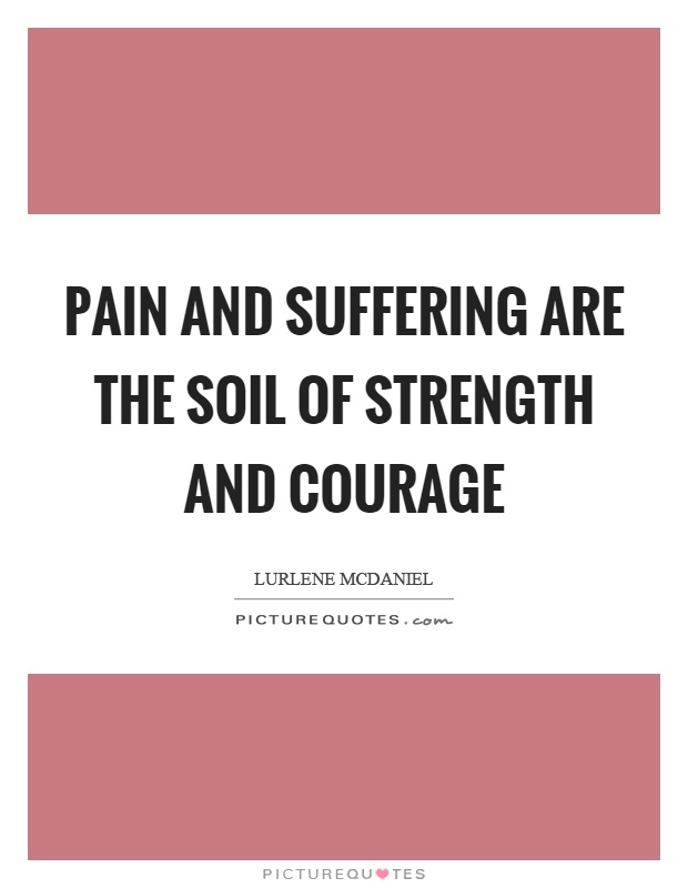 Pain and suffering are the soil of strength and courage Picture Quote #1