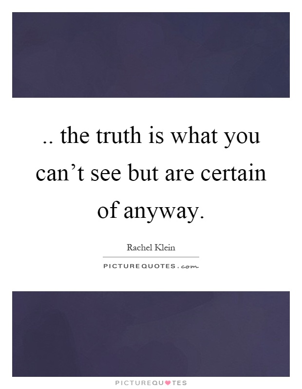 .. the truth is what you can't see but are certain of anyway Picture Quote #1