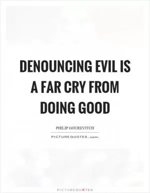 Denouncing evil is a far cry from doing good Picture Quote #1