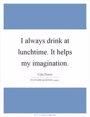 I always drink at lunchtime. It helps my imagination Picture Quote #1