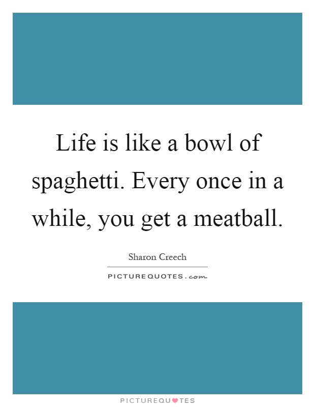 Life is like a bowl of spaghetti. Every once in a while, you get a meatball Picture Quote #1