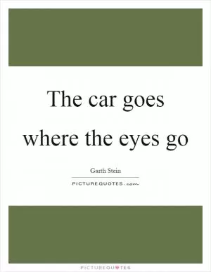The car goes where the eyes go Picture Quote #1