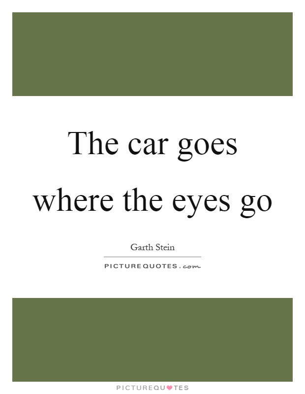 The car goes where the eyes go Picture Quote #1