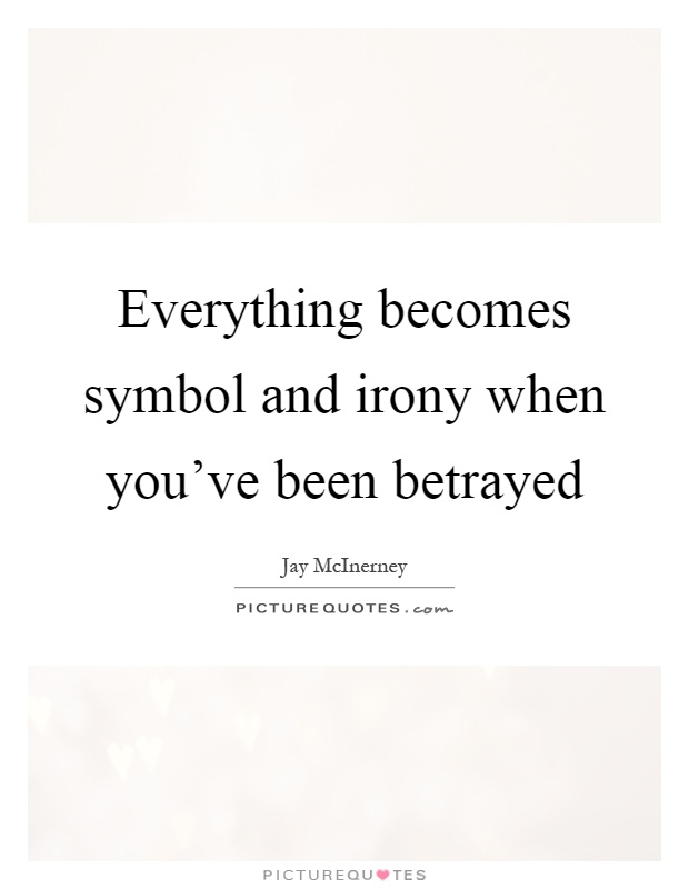 Everything becomes symbol and irony when you've been betrayed Picture Quote #1