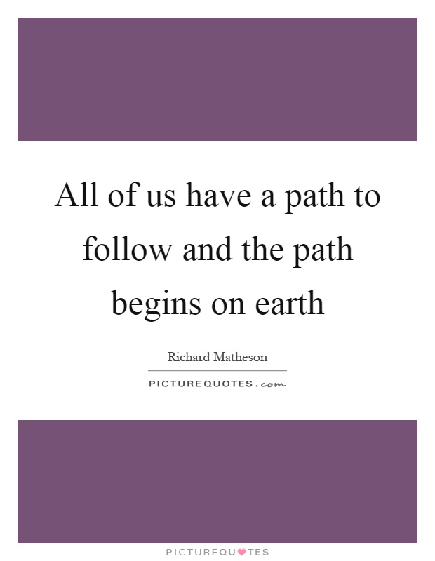 All of us have a path to follow and the path begins on earth Picture Quote #1