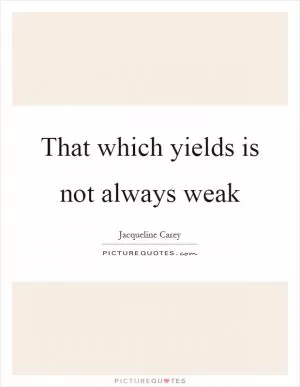 That which yields is not always weak Picture Quote #1
