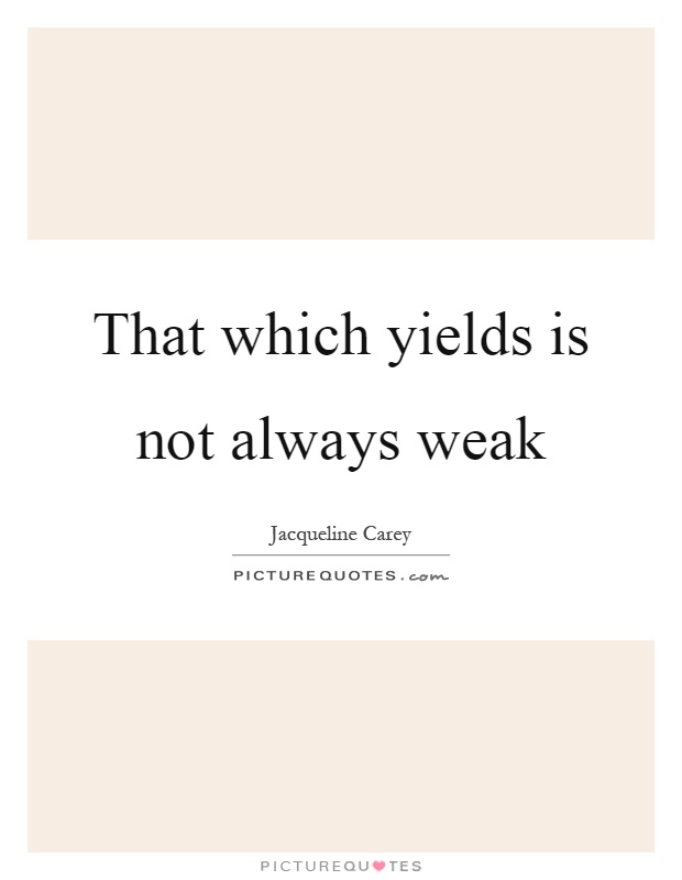 That which yields is not always weak Picture Quote #1