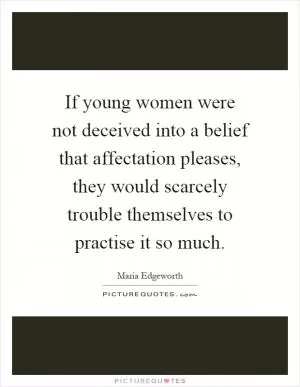 If young women were not deceived into a belief that affectation pleases, they would scarcely trouble themselves to practise it so much Picture Quote #1