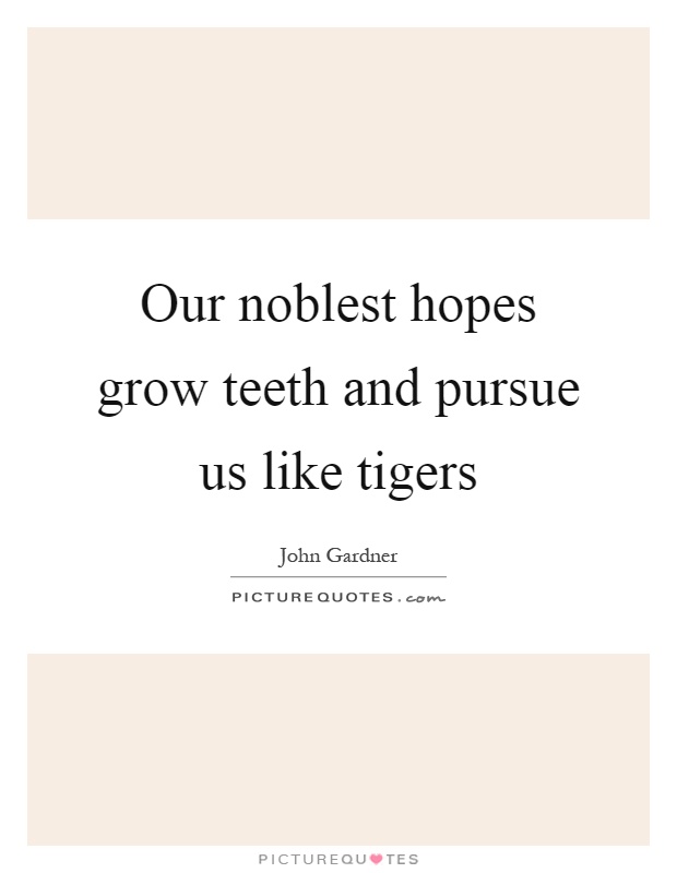 Our noblest hopes grow teeth and pursue us like tigers Picture Quote #1