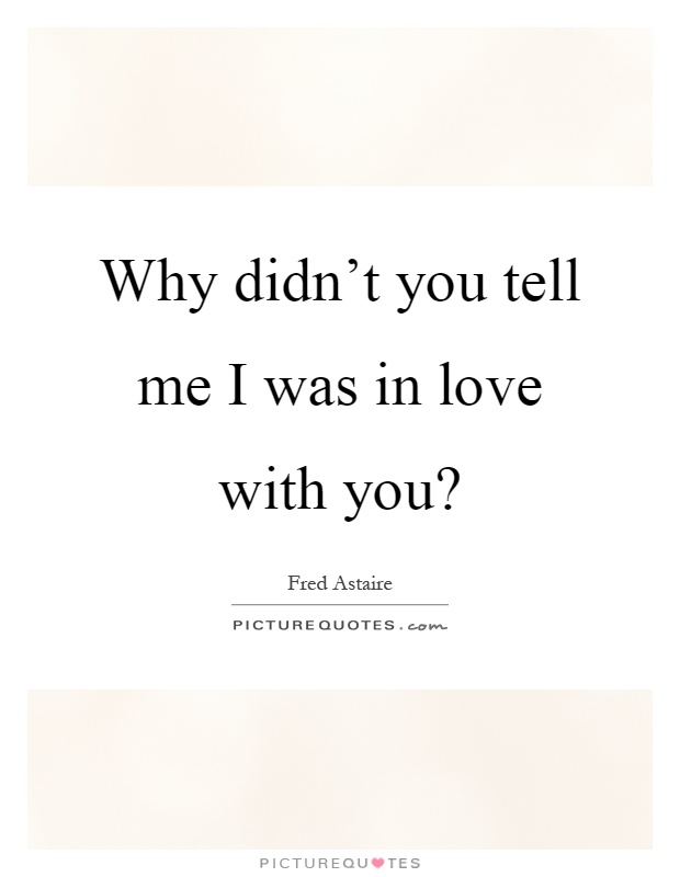 Why didn't you tell me I was in love with you? Picture Quote #1