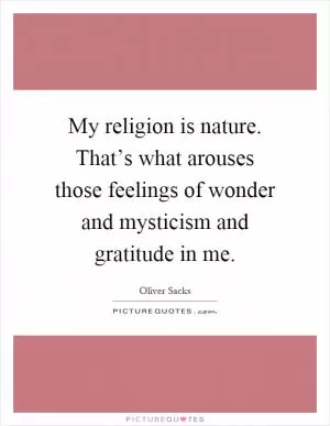 My religion is nature. That’s what arouses those feelings of wonder and mysticism and gratitude in me Picture Quote #1