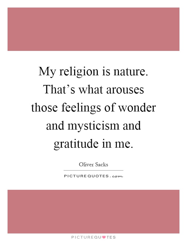My religion is nature. That's what arouses those feelings of wonder and mysticism and gratitude in me Picture Quote #1