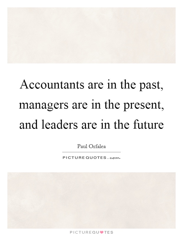 Accountants are in the past, managers are in the present, and leaders are in the future Picture Quote #1