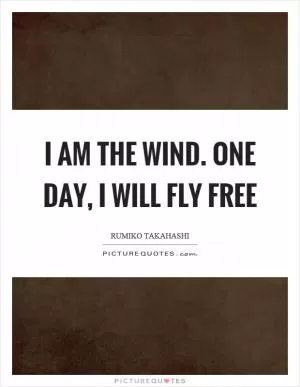 I am the wind. one day, I will fly free Picture Quote #1