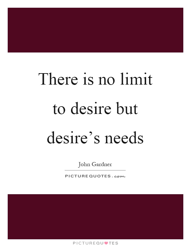 There is no limit to desire but desire's needs Picture Quote #1