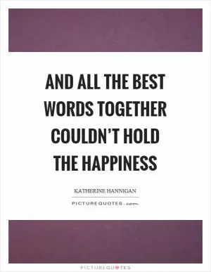And all the best words together couldn’t hold the happiness Picture Quote #1