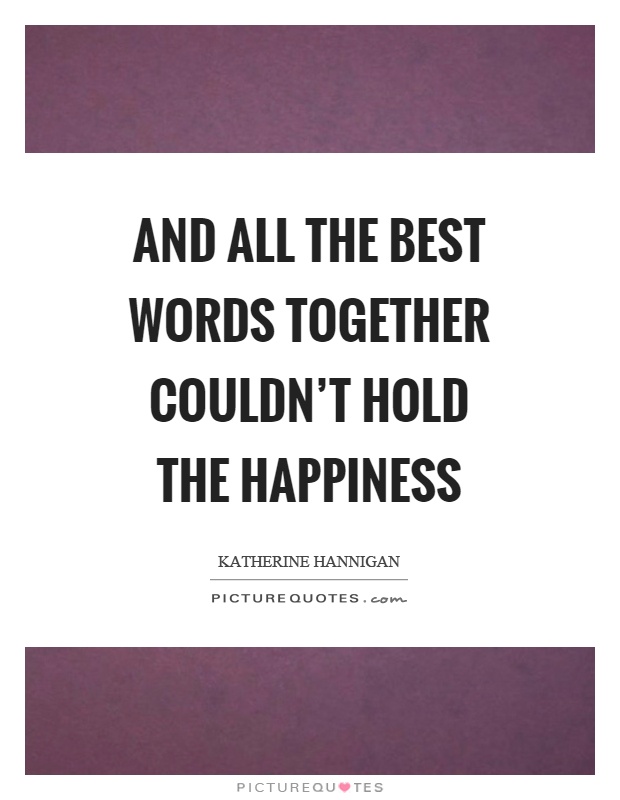 And all the best words together couldn't hold the happiness Picture Quote #1
