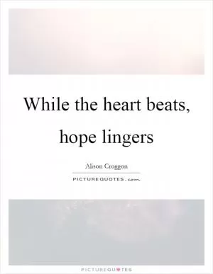 While the heart beats, hope lingers Picture Quote #1