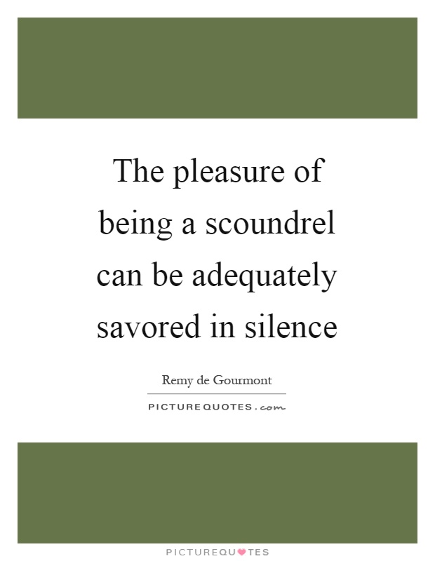 The pleasure of being a scoundrel can be adequately savored in silence Picture Quote #1