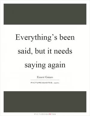 Everything’s been said, but it needs saying again Picture Quote #1