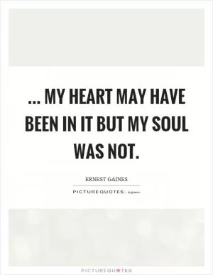 ... my heart may have been in it but my soul was not Picture Quote #1