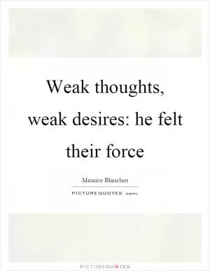 Weak thoughts, weak desires: he felt their force Picture Quote #1