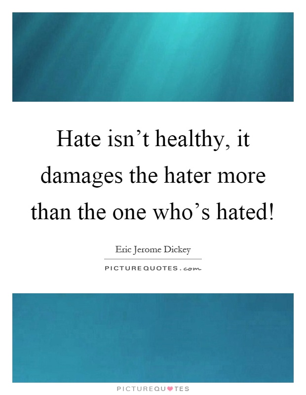 Hate isn't healthy, it damages the hater more than the one who's hated! Picture Quote #1