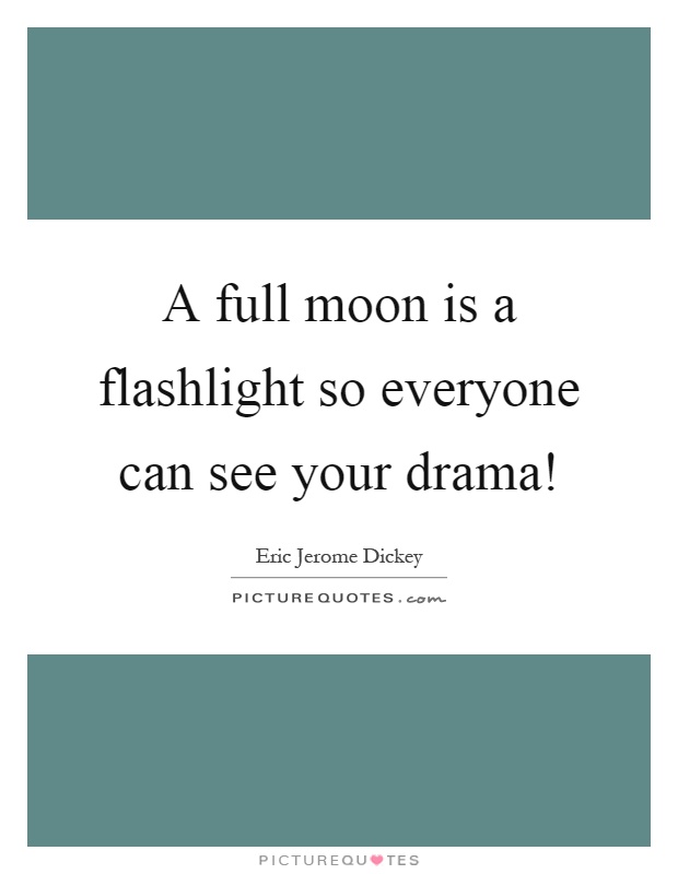 A full moon is a flashlight so everyone can see your drama! Picture Quote #1