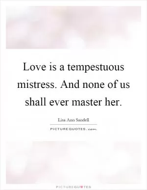 Love is a tempestuous mistress. And none of us shall ever master her Picture Quote #1