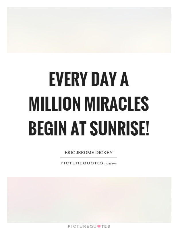 Every day a million miracles begin at sunrise! Picture Quote #1