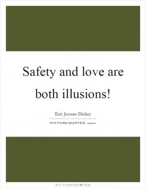 Safety and love are both illusions! Picture Quote #1