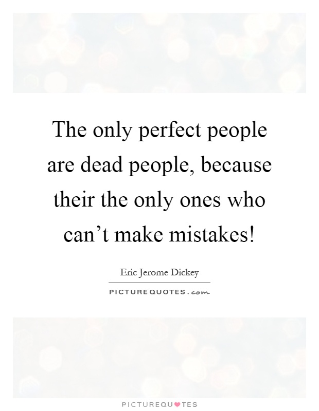 The only perfect people are dead people, because their the only ones who can't make mistakes! Picture Quote #1
