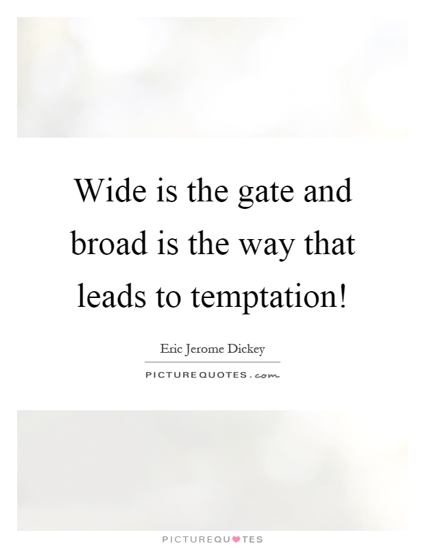 Wide is the gate and broad is the way that leads to temptation! Picture Quote #1