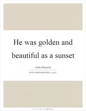 He was golden and beautiful as a sunset Picture Quote #1