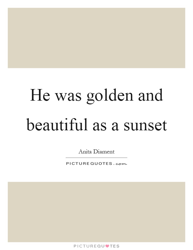 He was golden and beautiful as a sunset Picture Quote #1