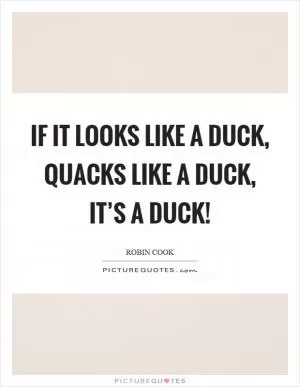 If it looks like a duck, quacks like a duck, it’s a duck! Picture Quote #1