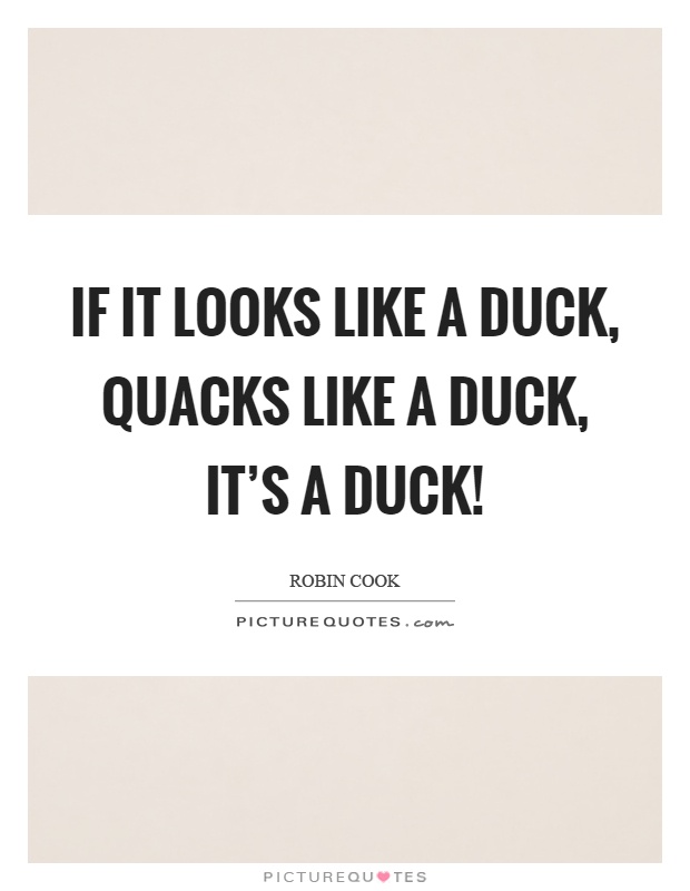 If it looks like a duck, quacks like a duck, it's a duck! Picture Quote #1