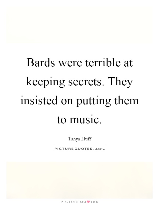 Bards were terrible at keeping secrets. They insisted on putting them to music Picture Quote #1