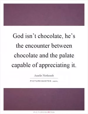 God isn’t chocolate, he’s the encounter between chocolate and the palate capable of appreciating it Picture Quote #1