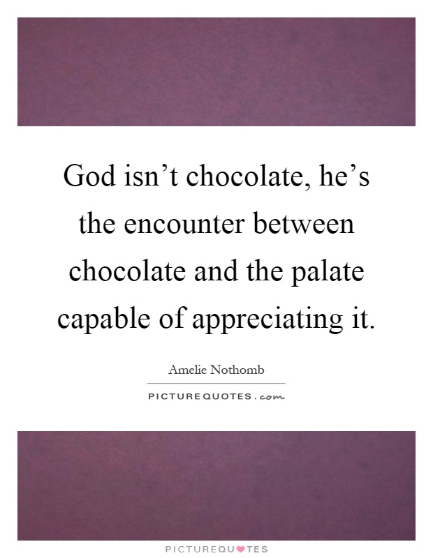 God isn't chocolate, he's the encounter between chocolate and the palate capable of appreciating it Picture Quote #1