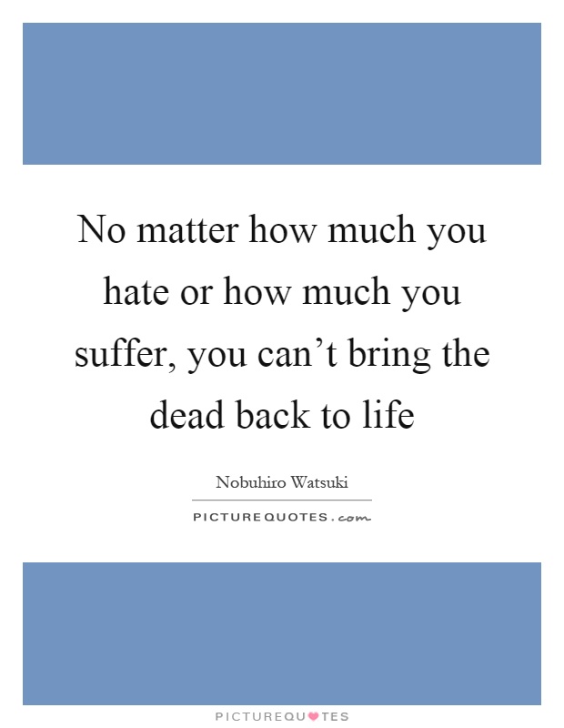 No matter how much you hate or how much you suffer, you can't bring the dead back to life Picture Quote #1
