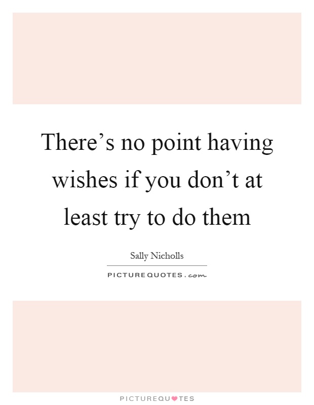 There's no point having wishes if you don't at least try to do them Picture Quote #1