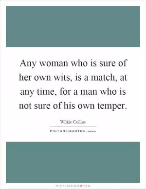 Any woman who is sure of her own wits, is a match, at any time, for a man who is not sure of his own temper Picture Quote #1
