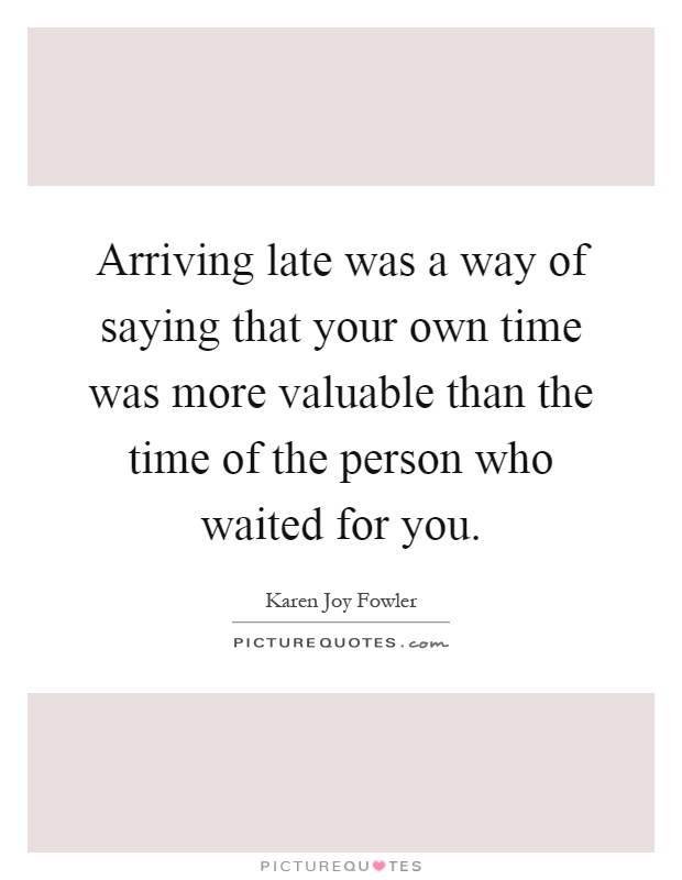 Arriving late was a way of saying that your own time was more valuable than the time of the person who waited for you Picture Quote #1