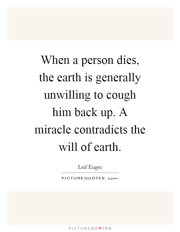 When a person dies, the earth is generally unwilling to cough him back up. A miracle contradicts the will of earth Picture Quote #1